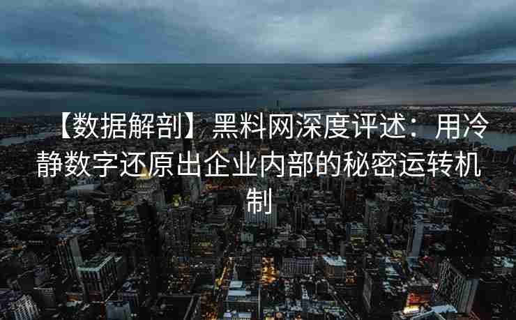 【数据解剖】黑料网深度评述：用冷静数字还原出企业内部的秘密运转机制