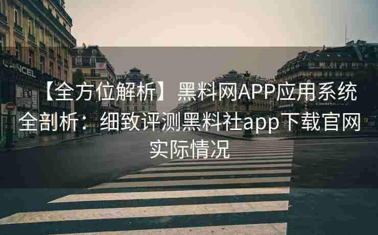 【全方位解析】黑料网APP应用系统全剖析：细致评测黑料社app下载官网实际情况