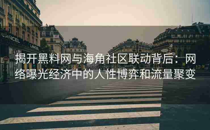 揭开黑料网与海角社区联动背后：网络曝光经济中的人性博弈和流量聚变
