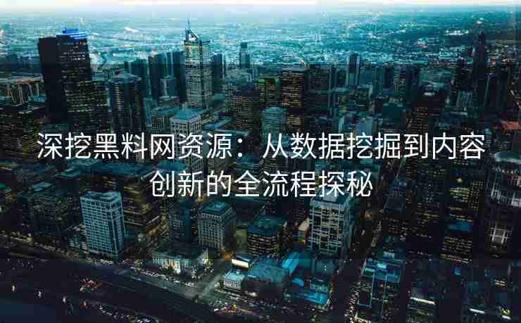 深挖黑料网资源：从数据挖掘到内容创新的全流程探秘