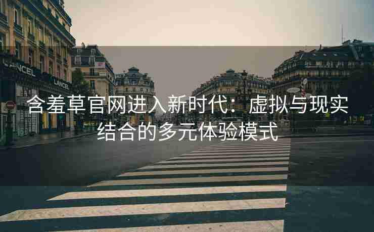含羞草官网进入新时代：虚拟与现实结合的多元体验模式