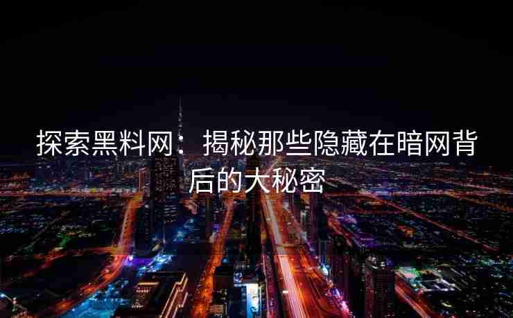 探索黑料网：揭秘那些隐藏在暗网背后的大秘密