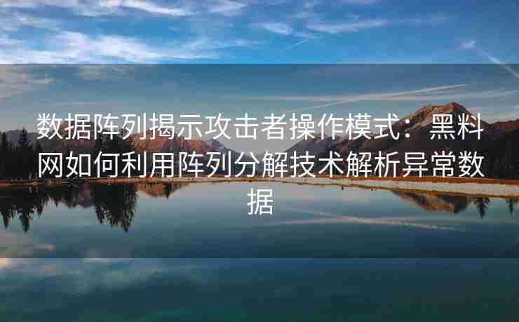 数据阵列揭示攻击者操作模式：黑料网如何利用阵列分解技术解析异常数据