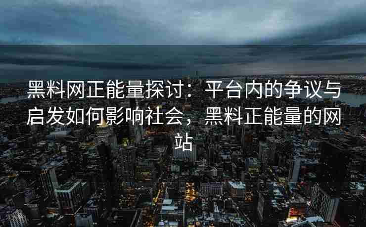 黑料网正能量探讨：平台内的争议与启发如何影响社会，黑料正能量的网站