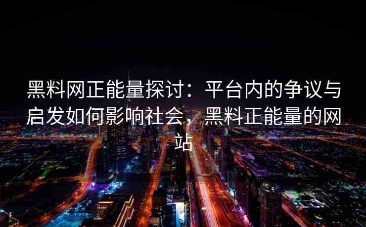 黑料网正能量探讨：平台内的争议与启发如何影响社会，黑料正能量的网站