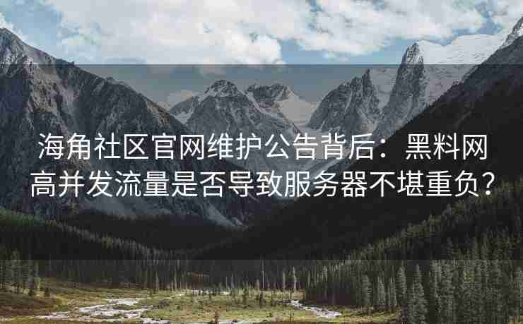 海角社区官网维护公告背后：黑料网高并发流量是否导致服务器不堪重负？