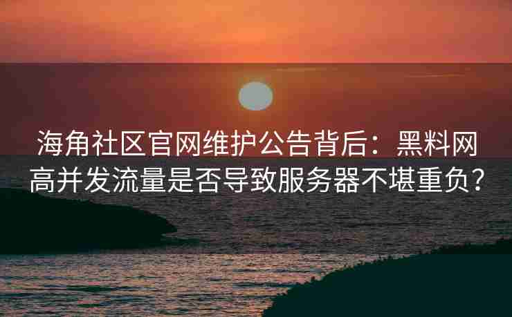 海角社区官网维护公告背后：黑料网高并发流量是否导致服务器不堪重负？
