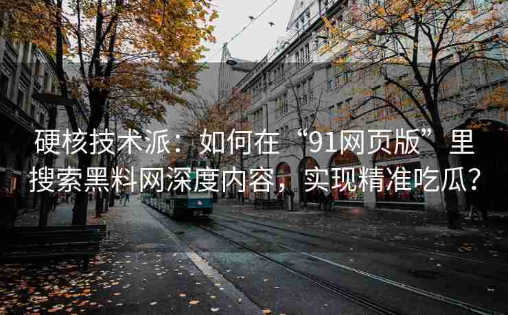 硬核技术派：如何在“91网页版”里搜索黑料网深度内容，实现精准吃瓜？